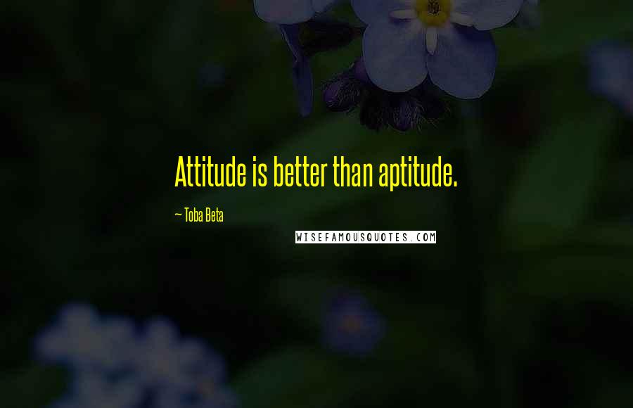 Toba Beta Quotes: Attitude is better than aptitude.