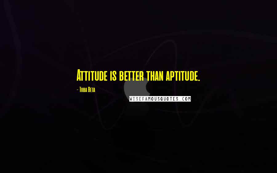 Toba Beta Quotes: Attitude is better than aptitude.