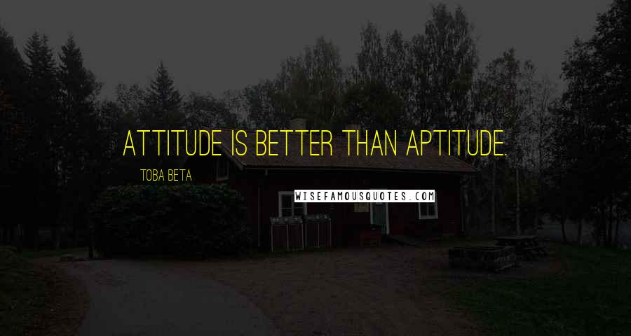 Toba Beta Quotes: Attitude is better than aptitude.