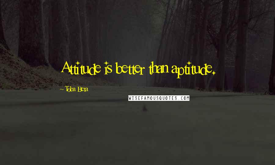 Toba Beta Quotes: Attitude is better than aptitude.