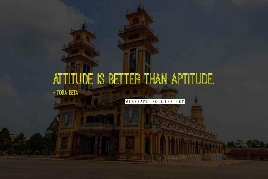 Toba Beta Quotes: Attitude is better than aptitude.