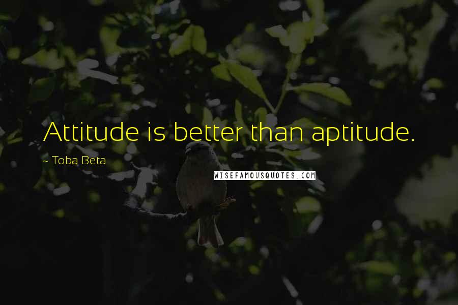 Toba Beta Quotes: Attitude is better than aptitude.