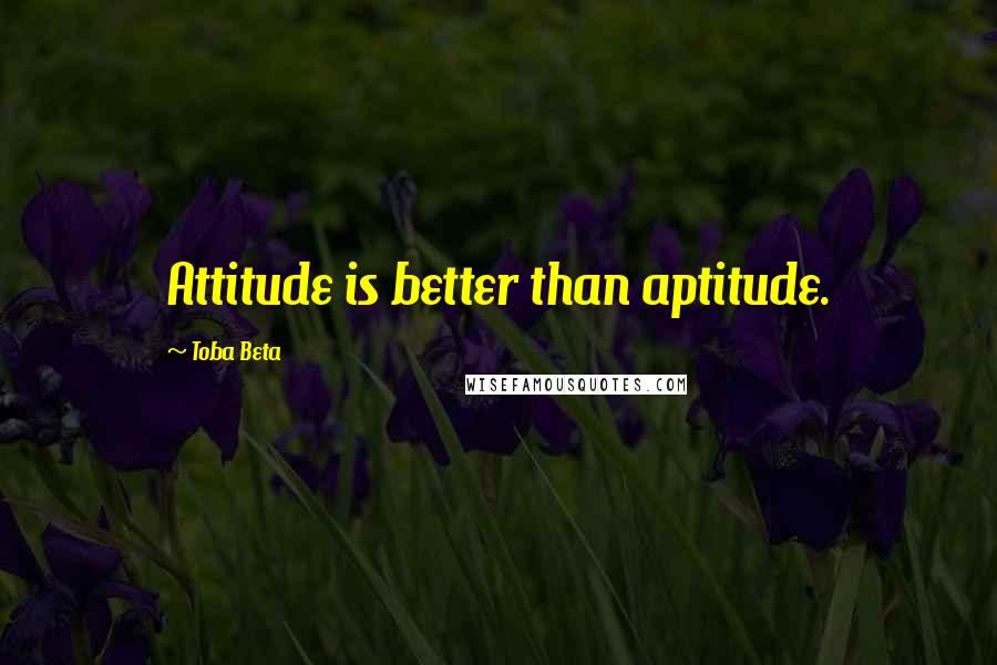 Toba Beta Quotes: Attitude is better than aptitude.