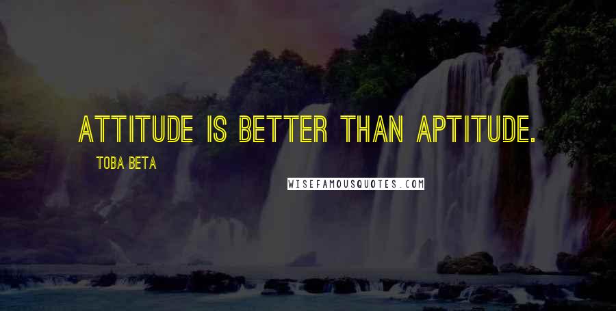 Toba Beta Quotes: Attitude is better than aptitude.