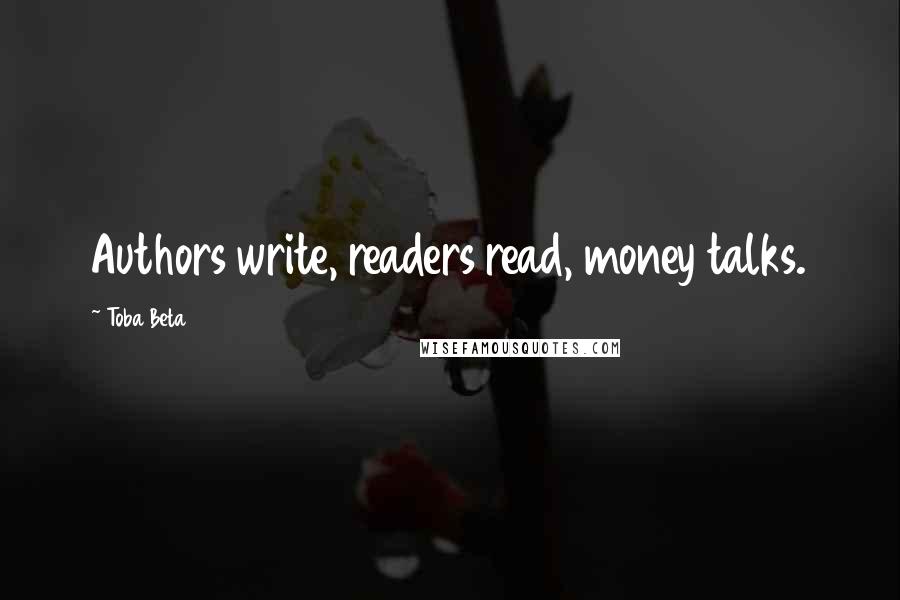 Toba Beta Quotes: Authors write, readers read, money talks.