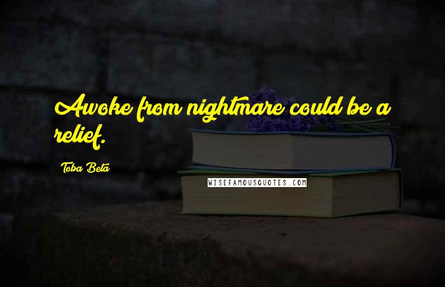 Toba Beta Quotes: Awoke from nightmare could be a relief.