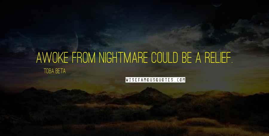 Toba Beta Quotes: Awoke from nightmare could be a relief.