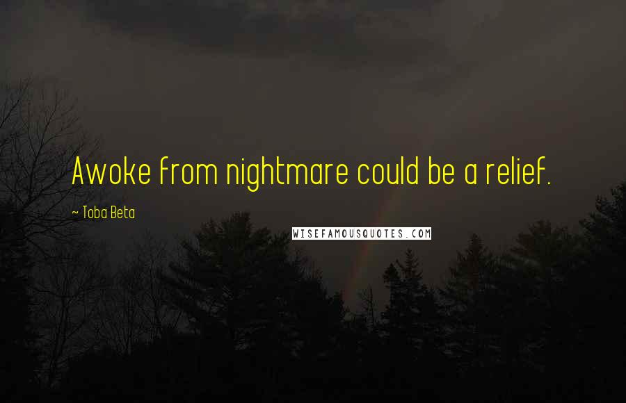 Toba Beta Quotes: Awoke from nightmare could be a relief.