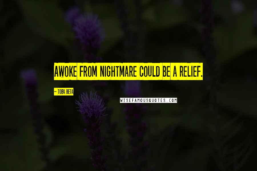 Toba Beta Quotes: Awoke from nightmare could be a relief.