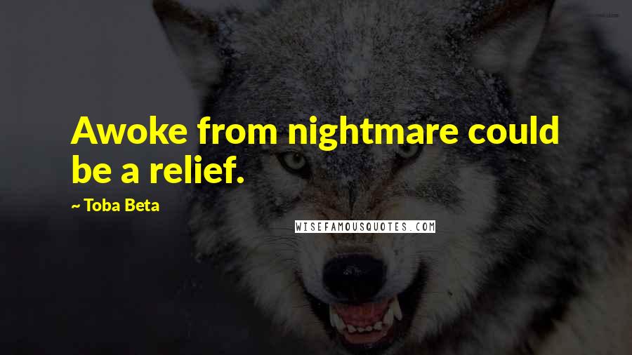 Toba Beta Quotes: Awoke from nightmare could be a relief.