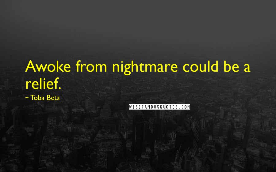 Toba Beta Quotes: Awoke from nightmare could be a relief.