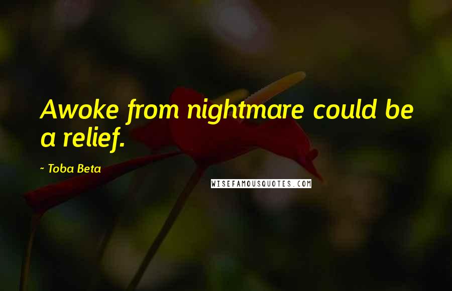 Toba Beta Quotes: Awoke from nightmare could be a relief.
