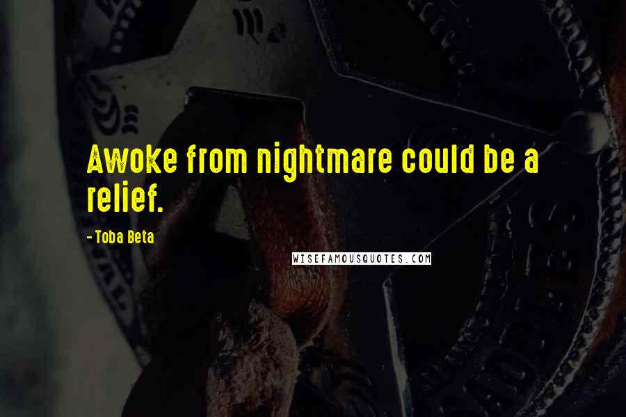 Toba Beta Quotes: Awoke from nightmare could be a relief.