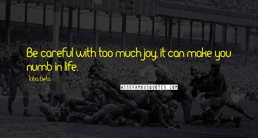 Toba Beta Quotes: Be careful with too much joy, it can make you numb in life.