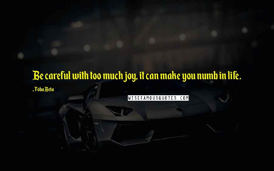 Toba Beta Quotes: Be careful with too much joy, it can make you numb in life.