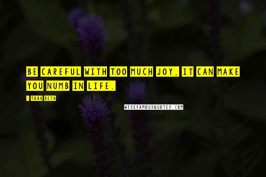 Toba Beta Quotes: Be careful with too much joy, it can make you numb in life.