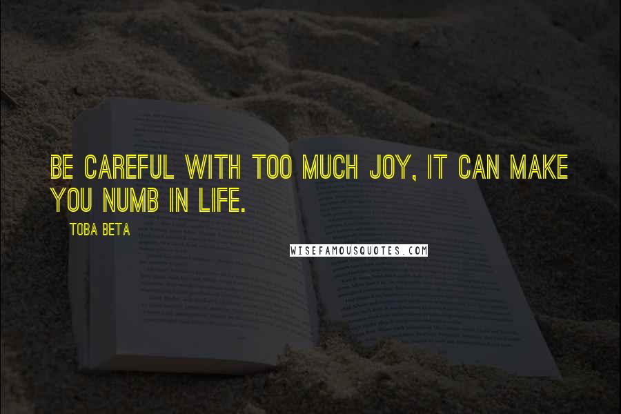 Toba Beta Quotes: Be careful with too much joy, it can make you numb in life.