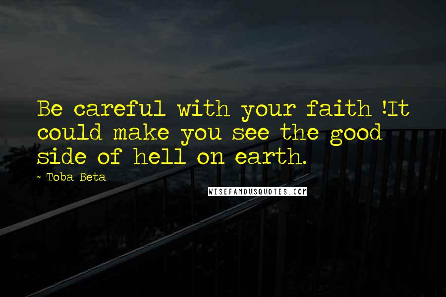 Toba Beta Quotes: Be careful with your faith !It could make you see the good side of hell on earth.