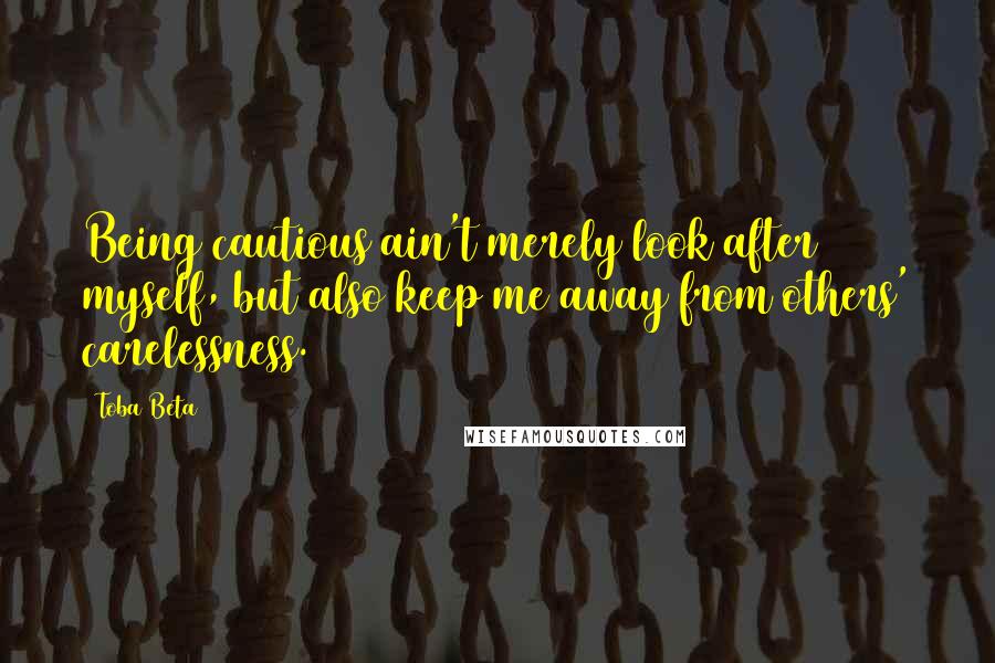 Toba Beta Quotes: Being cautious ain't merely look after myself, but also keep me away from others' carelessness.