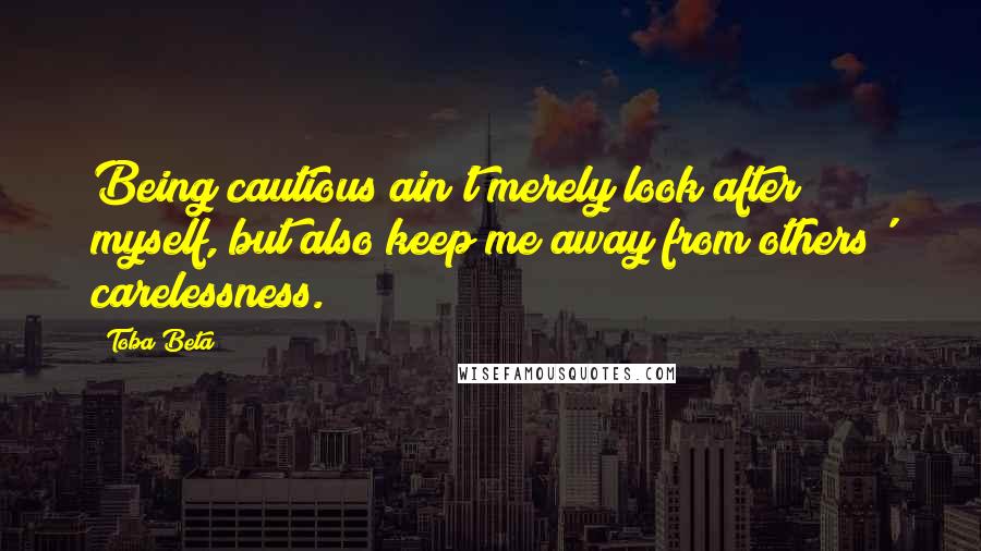 Toba Beta Quotes: Being cautious ain't merely look after myself, but also keep me away from others' carelessness.