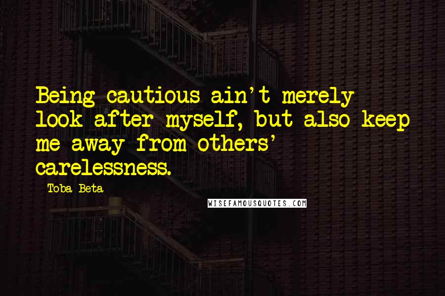 Toba Beta Quotes: Being cautious ain't merely look after myself, but also keep me away from others' carelessness.