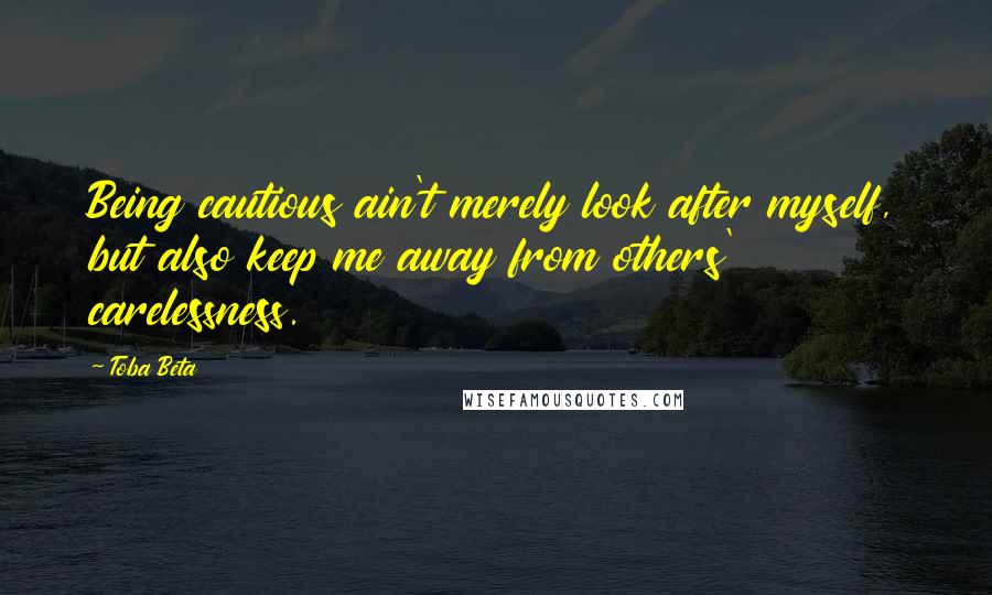 Toba Beta Quotes: Being cautious ain't merely look after myself, but also keep me away from others' carelessness.