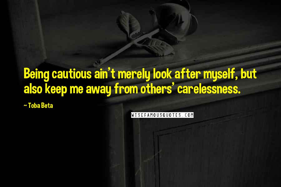 Toba Beta Quotes: Being cautious ain't merely look after myself, but also keep me away from others' carelessness.