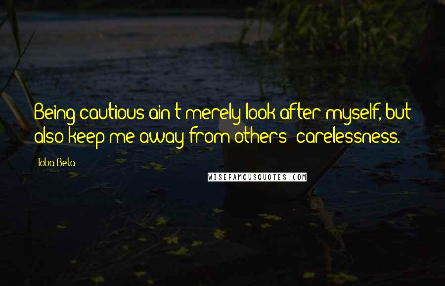 Toba Beta Quotes: Being cautious ain't merely look after myself, but also keep me away from others' carelessness.