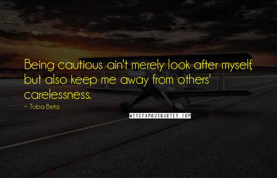 Toba Beta Quotes: Being cautious ain't merely look after myself, but also keep me away from others' carelessness.