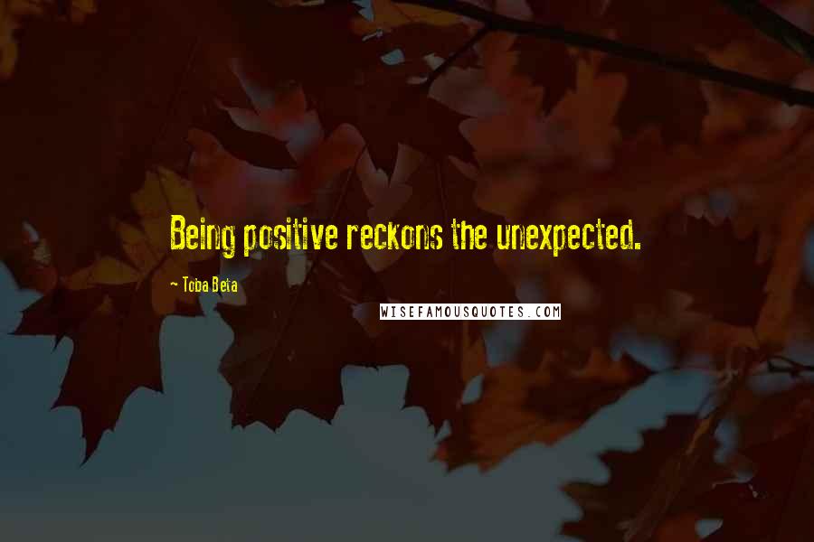 Toba Beta Quotes: Being positive reckons the unexpected.