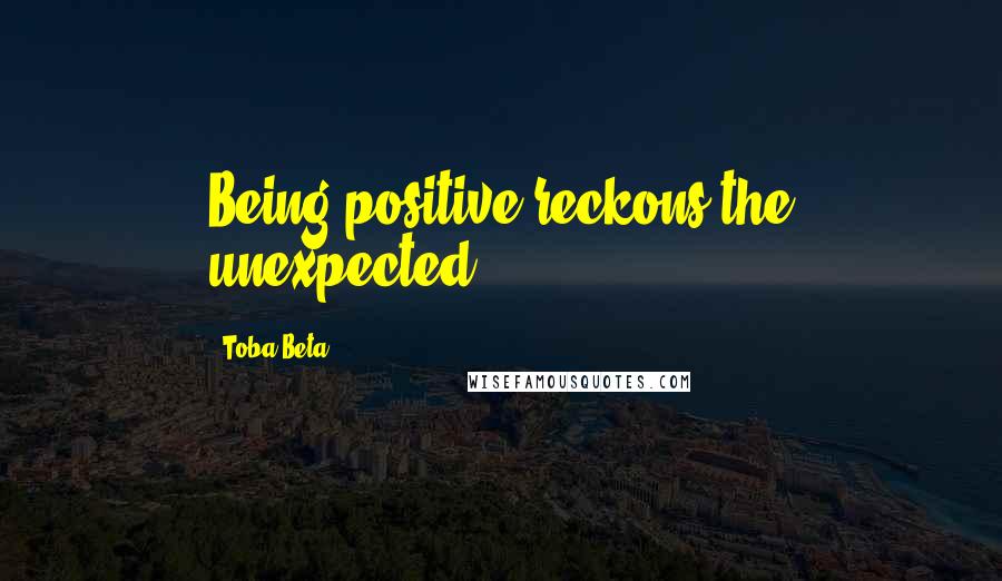 Toba Beta Quotes: Being positive reckons the unexpected.