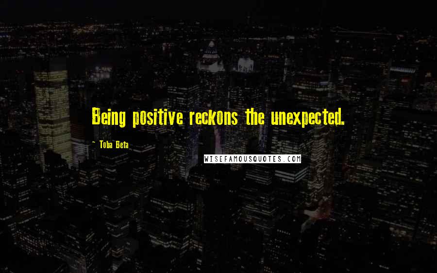 Toba Beta Quotes: Being positive reckons the unexpected.