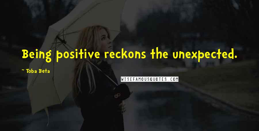Toba Beta Quotes: Being positive reckons the unexpected.