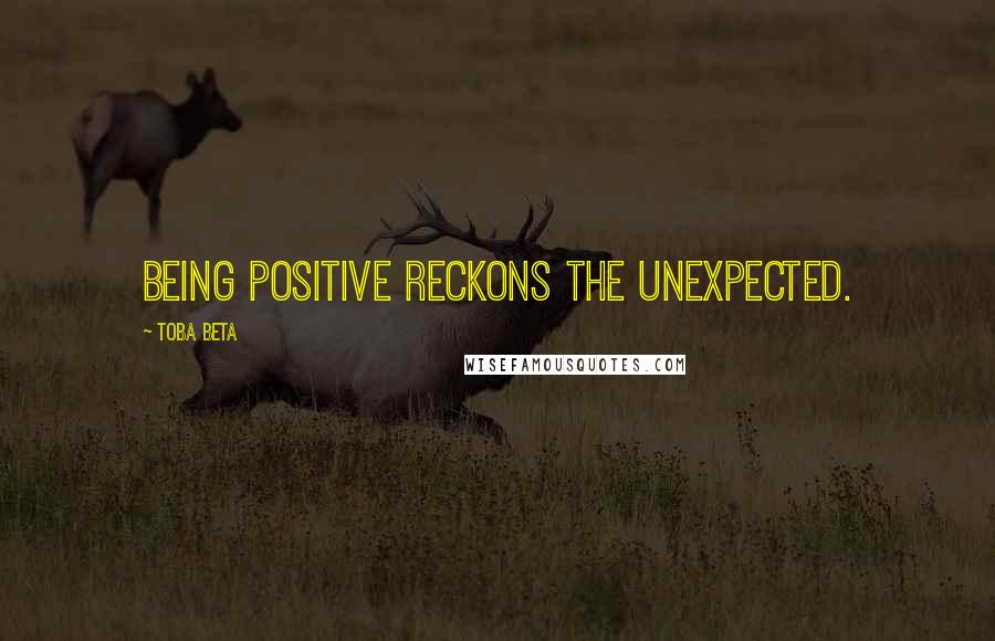 Toba Beta Quotes: Being positive reckons the unexpected.