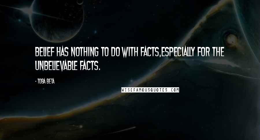 Toba Beta Quotes: Belief has nothing to do with facts,especially for the unbelievable facts.