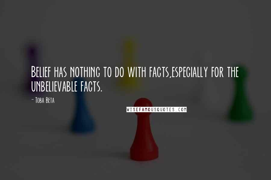 Toba Beta Quotes: Belief has nothing to do with facts,especially for the unbelievable facts.