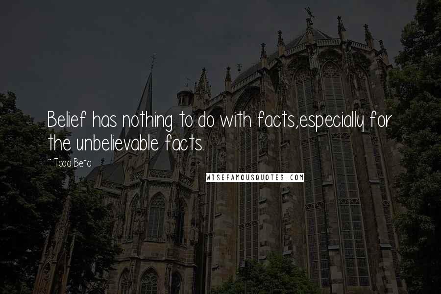 Toba Beta Quotes: Belief has nothing to do with facts,especially for the unbelievable facts.