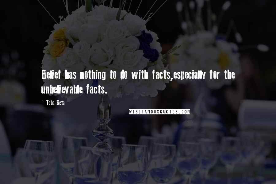 Toba Beta Quotes: Belief has nothing to do with facts,especially for the unbelievable facts.