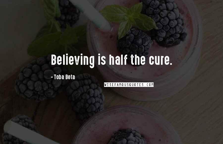 Toba Beta Quotes: Believing is half the cure.