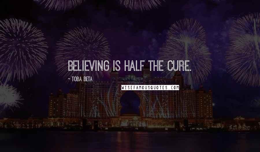 Toba Beta Quotes: Believing is half the cure.
