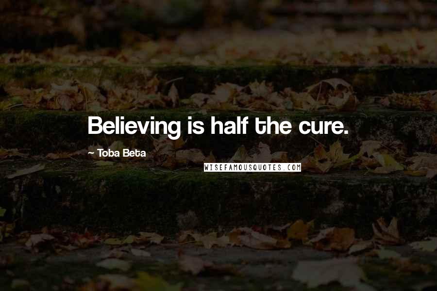 Toba Beta Quotes: Believing is half the cure.