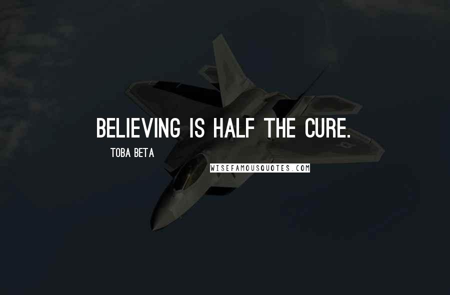 Toba Beta Quotes: Believing is half the cure.