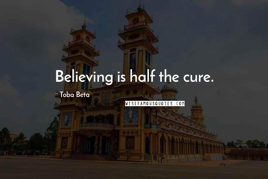 Toba Beta Quotes: Believing is half the cure.
