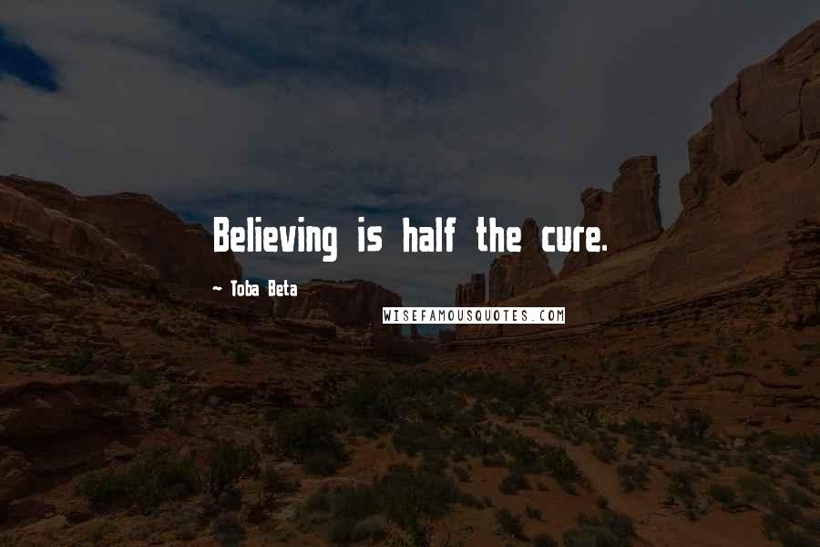 Toba Beta Quotes: Believing is half the cure.