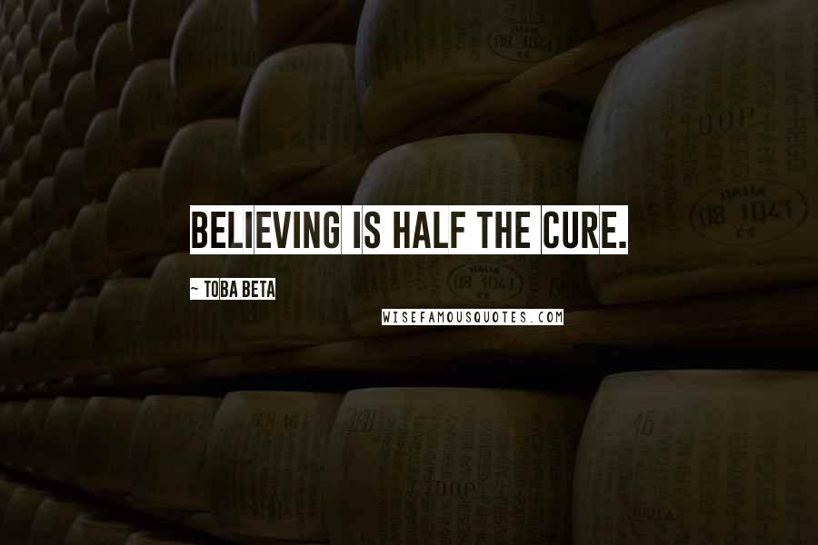 Toba Beta Quotes: Believing is half the cure.