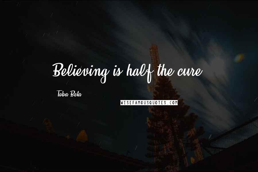 Toba Beta Quotes: Believing is half the cure.