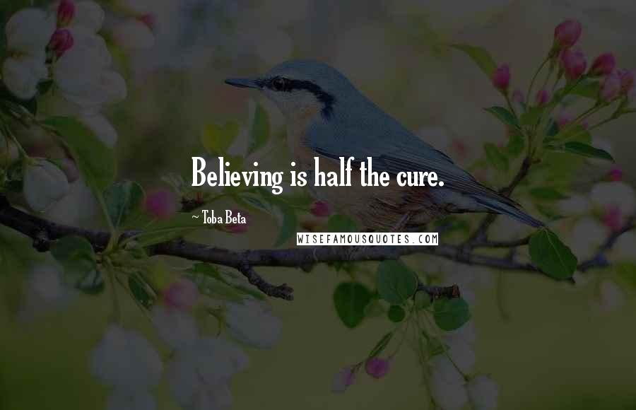 Toba Beta Quotes: Believing is half the cure.