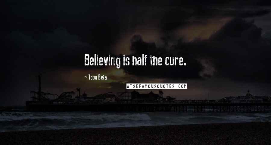 Toba Beta Quotes: Believing is half the cure.