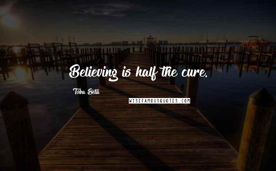 Toba Beta Quotes: Believing is half the cure.