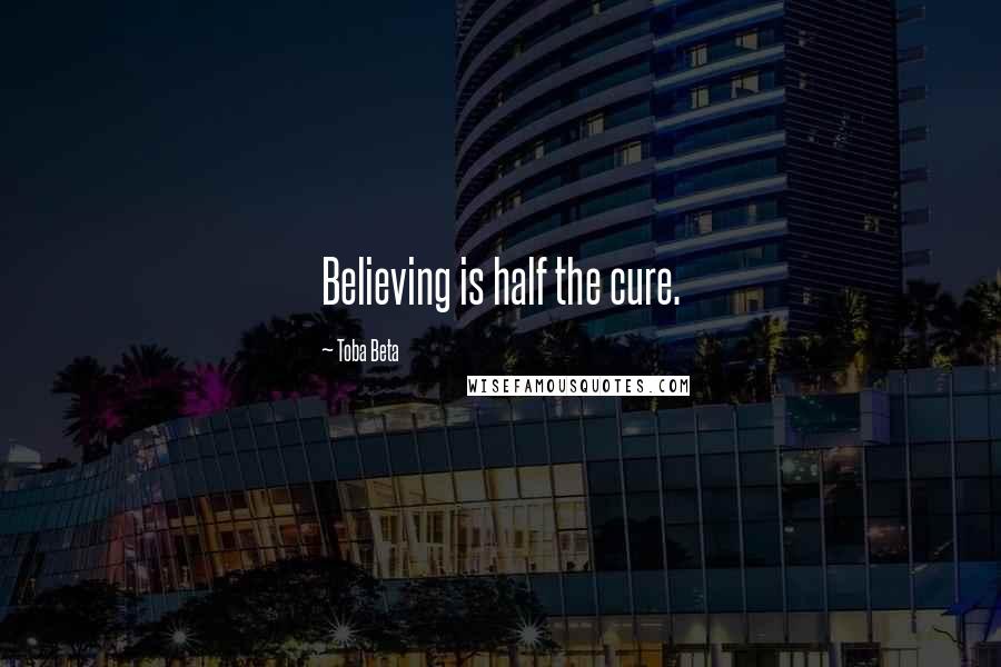 Toba Beta Quotes: Believing is half the cure.